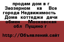продам дом в г.Заозерном 49 кв. - Все города Недвижимость » Дома, коттеджи, дачи обмен   . Московская обл.,Пущино г.